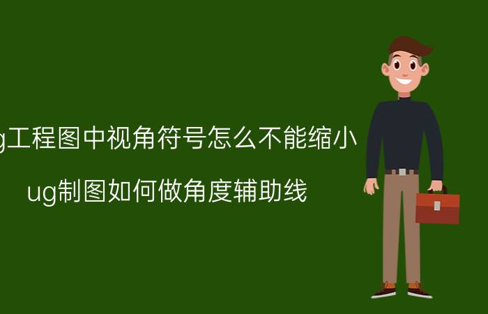 ug工程图中视角符号怎么不能缩小 ug制图如何做角度辅助线？